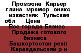 Промзона. Карьер глина, мрамор, оникс, известняк. Тульская обл.  › Цена ­ 250 000 000 - Все города Бизнес » Продажа готового бизнеса   . Башкортостан респ.,Караидельский р-н